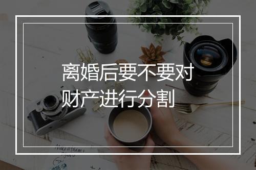 离婚后要不要对财产进行分割