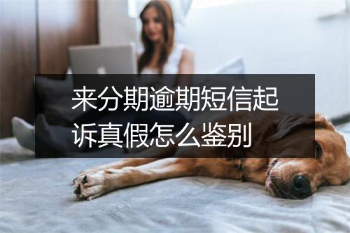 来分期逾期短信起诉真假怎么鉴别