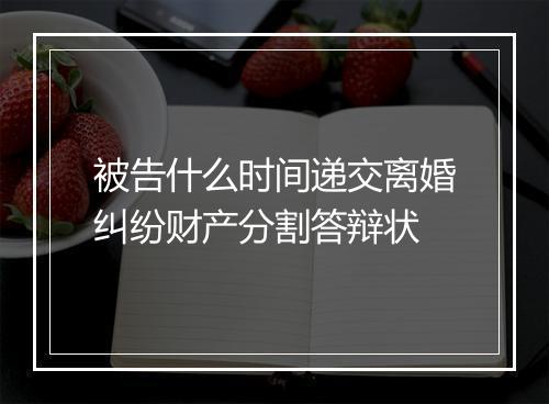 被告什么时间递交离婚纠纷财产分割答辩状