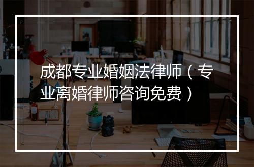 成都专业婚姻法律师（专业离婚律师咨询免费）