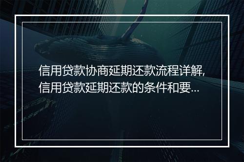 信用贷款协商延期还款流程详解,信用贷款延期还款的条件和要求