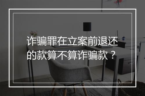 诈骗罪在立案前退还的款算不算诈骗款？