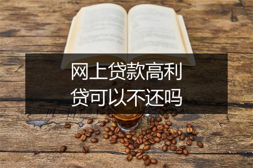 网上贷款高利贷可以不还吗
