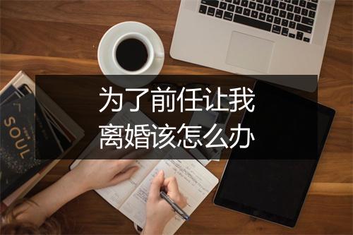 为了前任让我离婚该怎么办