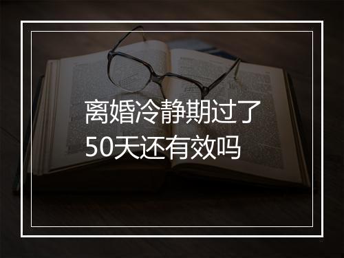 离婚冷静期过了50天还有效吗