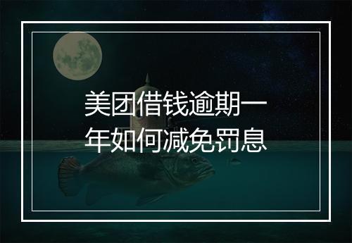 美团借钱逾期一年如何减免罚息