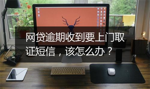 网贷逾期收到要上门取证短信，该怎么办？