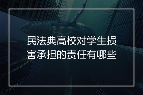 民法典高校对学生损害承担的责任有哪些
