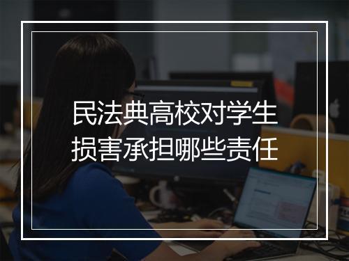 民法典高校对学生损害承担哪些责任