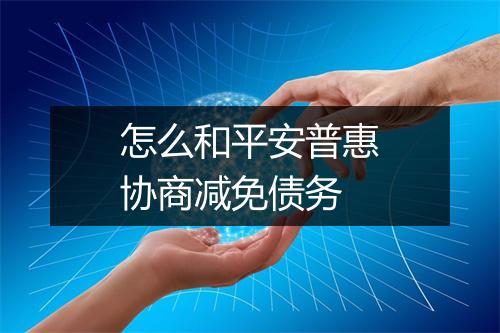 怎么和平安普惠协商减免债务