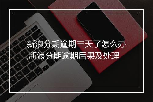 新浪分期逾期三天了怎么办,新浪分期逾期后果及处理