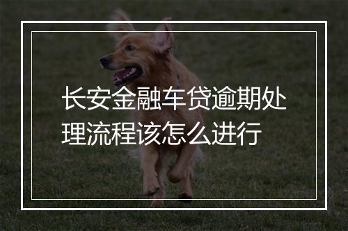 长安金融车贷逾期处理流程该怎么进行