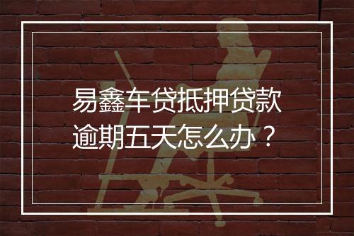 易鑫车贷抵押贷款逾期五天怎么办？