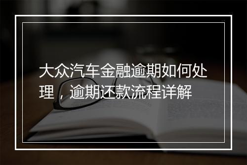 大众汽车金融逾期如何处理，逾期还款流程详解