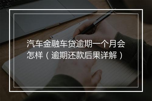 汽车金融车贷逾期一个月会怎样（逾期还款后果详解）