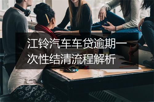 江铃汽车车贷逾期一次性结清流程解析