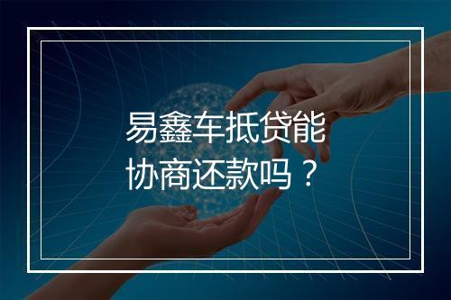 易鑫车抵贷能协商还款吗？