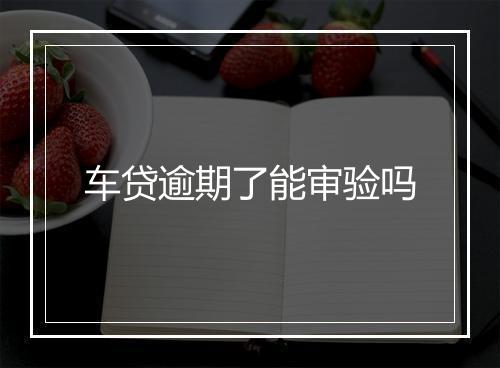 车贷逾期了能审验吗