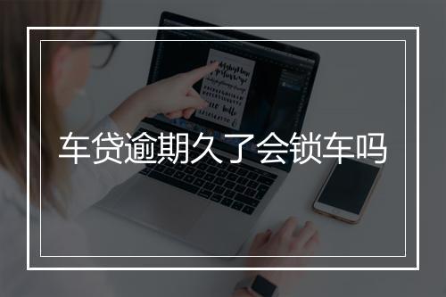 车贷逾期久了会锁车吗