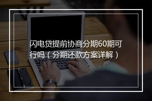 闪电贷提前协商分期60期可行吗（分期还款方案详解）