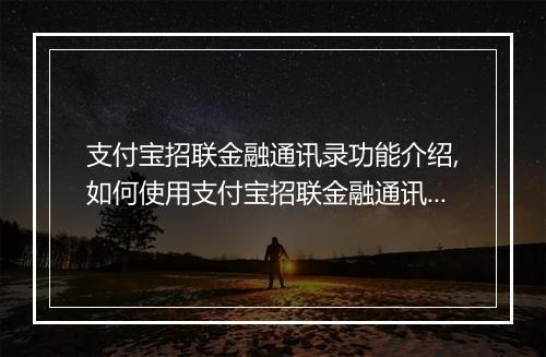 支付宝招联金融通讯录功能介绍,如何使用支付宝招联金融通讯录
