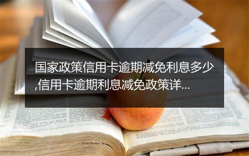 国家政策信用卡逾期减免利息多少,信用卡逾期利息减免政策详解
