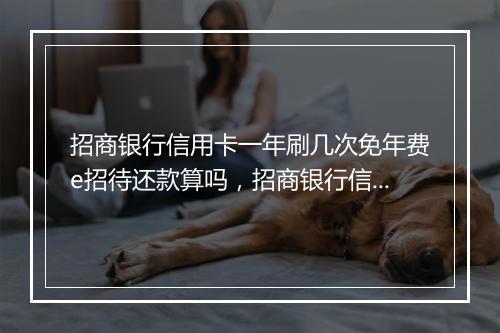 招商银行信用卡一年刷几次免年费e招待还款算吗，招商银行信用卡一年刷几次免年费