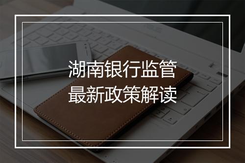 湖南银行监管最新政策解读