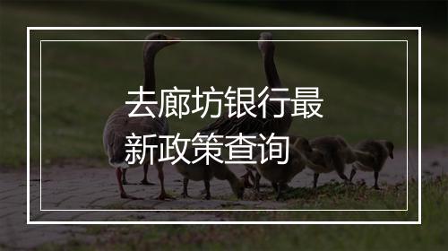 去廊坊银行最新政策查询
