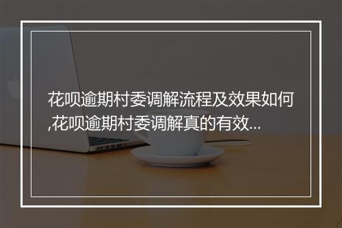花呗逾期村委调解流程及效果如何,花呗逾期村委调解真的有效吗
