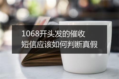 1068开头发的催收短信应该如何判断真假