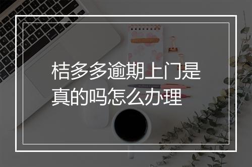 桔多多逾期上门是真的吗怎么办理