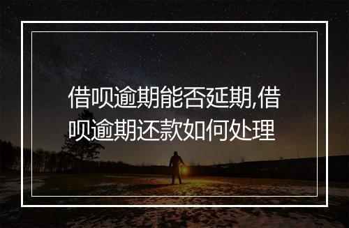 借呗逾期能否延期,借呗逾期还款如何处理