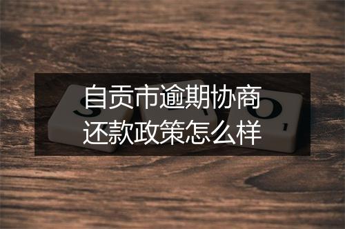 自贡市逾期协商还款政策怎么样