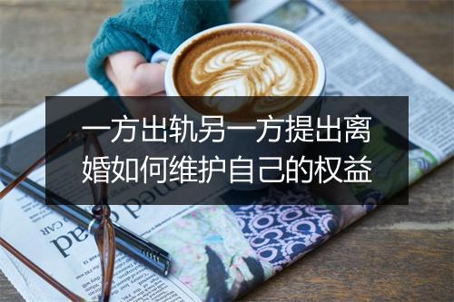 一方出轨另一方提出离婚如何维护自己的权益