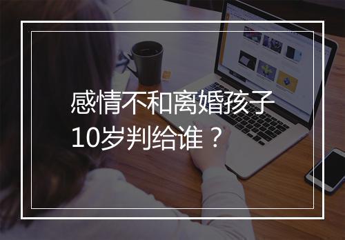 感情不和离婚孩子10岁判给谁？