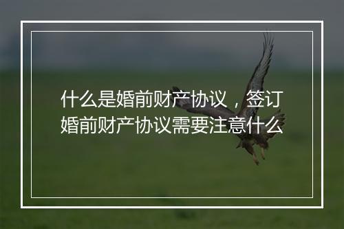 什么是婚前财产协议，签订婚前财产协议需要注意什么