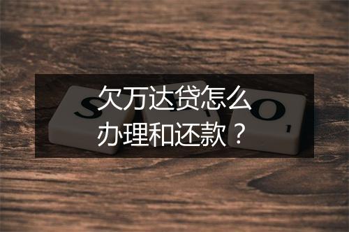欠万达贷怎么办理和还款？