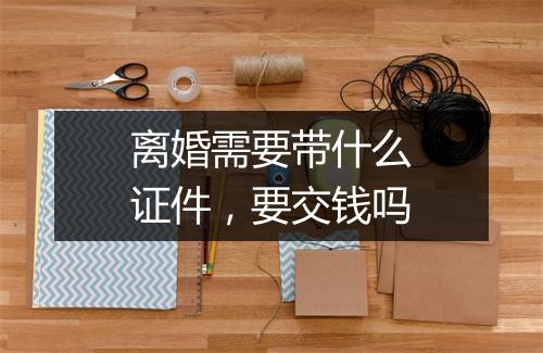 离婚需要带什么证件，要交钱吗