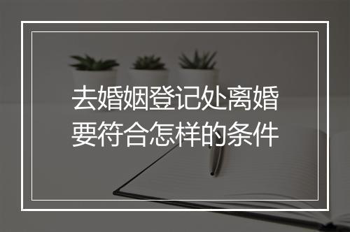 去婚姻登记处离婚要符合怎样的条件