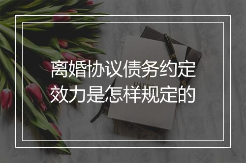 离婚协议债务约定效力是怎样规定的