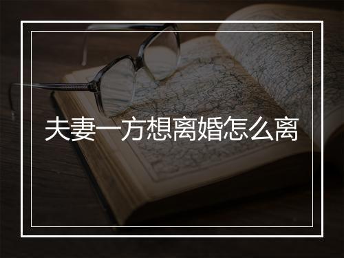 夫妻一方想离婚怎么离