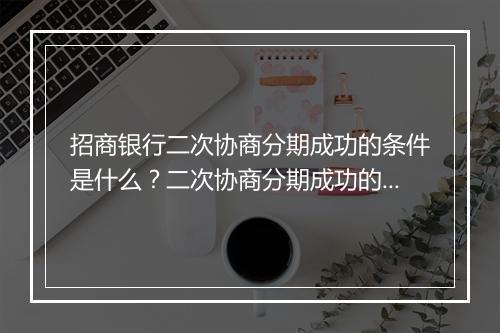 招商银行二次协商分期成功的条件是什么？二次协商分期成功的经验分享