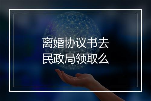 离婚协议书去民政局领取么