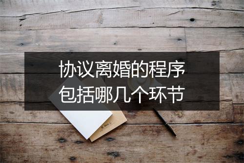 协议离婚的程序包括哪几个环节