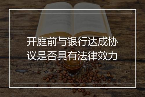 开庭前与银行达成协议是否具有法律效力