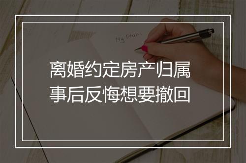 离婚约定房产归属 事后反悔想要撤回