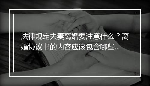 法律规定夫妻离婚要注意什么？离婚协议书的内容应该包含哪些？