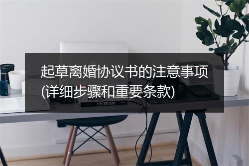起草离婚协议书的注意事项(详细步骤和重要条款)