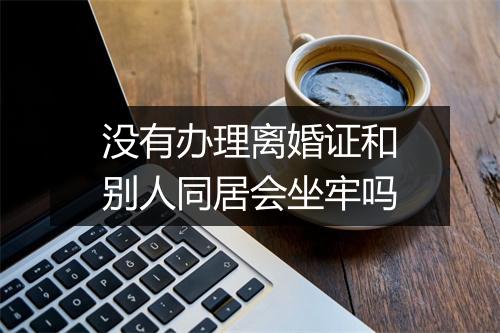 没有办理离婚证和别人同居会坐牢吗